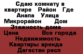 Сдаю комнату в квартире › Район ­ Где. Анапа › Улица ­ Микрорайон 12 › Дом ­ 9 › Этажность дома ­ 5 › Цена ­ 1 500 - Все города Недвижимость » Квартиры аренда   . Дагестан респ.,Буйнакск г.